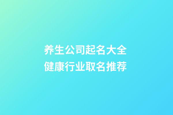 养生公司起名大全 健康行业取名推荐-第1张-公司起名-玄机派